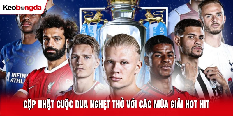 Cập nhật cuộc đua nghẹt thở với các mùa giải hot hit