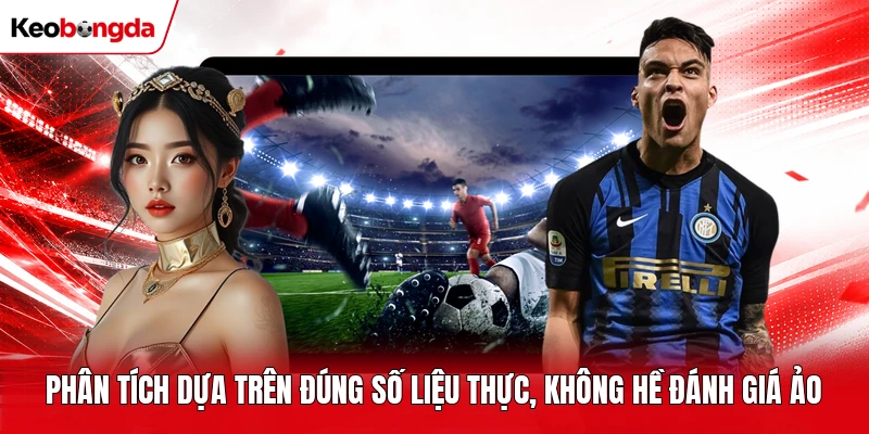 Phân tích dựa trên đúng số liệu thực, không hề đánh giá ảo